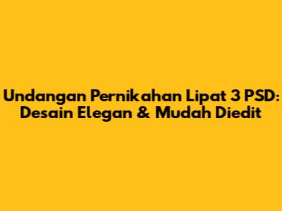 Undangan Pernikahan Lipat 3 PSD: Desain Elegan & Mudah Diedit