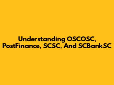 Understanding OSCOSC, PostFinance, SCSC, And SCBankSC