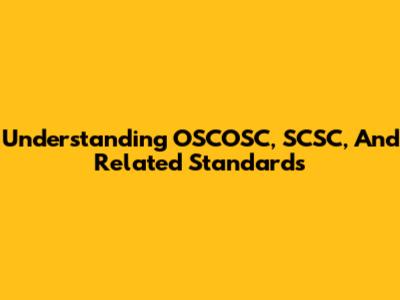 Understanding OSCOSC, SCSC, And Related Standards