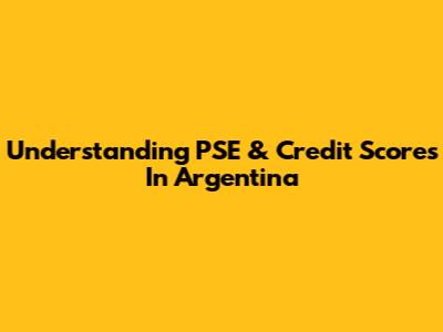 Understanding PSE & Credit Scores In Argentina