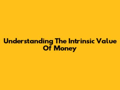 Understanding The Intrinsic Value Of Money