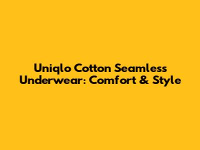 Uniqlo Cotton Seamless Underwear: Comfort & Style