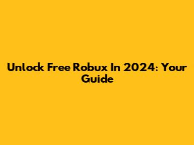 Unlock Free Robux In 2024: Your Guide