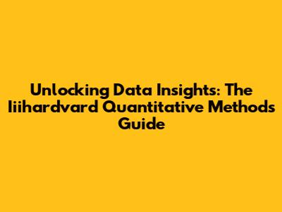 Unlocking Data Insights: The Iiihardvard Quantitative Methods Guide
