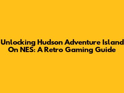 Unlocking Hudson Adventure Island On NES: A Retro Gaming Guide