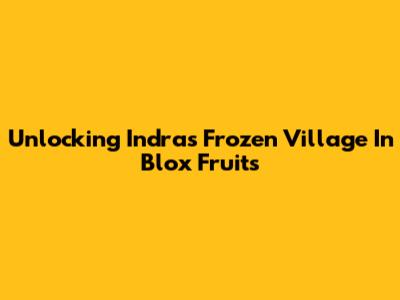 Unlocking Indra's Frozen Village In Blox Fruits