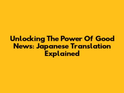 Unlocking The Power Of Good News: Japanese Translation Explained