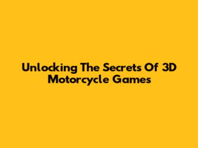 Unlocking The Secrets Of 3D Motorcycle Games