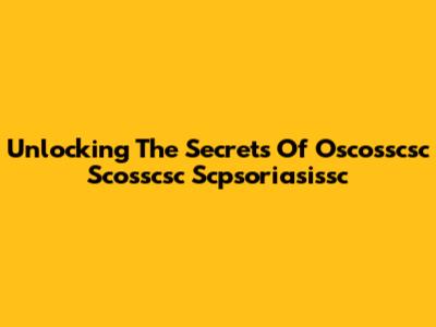 Unlocking The Secrets Of Oscosscsc Scosscsc Scpsoriasissc