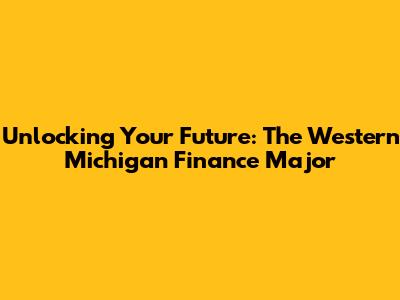 Unlocking Your Future: The Western Michigan Finance Major