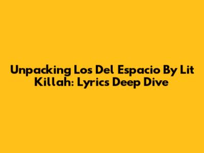 Unpacking 'Los Del Espacio' By Lit Killah: Lyrics Deep Dive