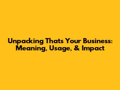 Unpacking 'That's Your Business': Meaning, Usage, & Impact
