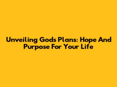 Unveiling God's Plans: Hope And Purpose For Your Life