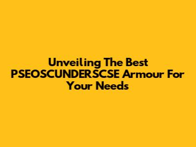 Unveiling The Best PSEOSCUNDERSCSE Armour For Your Needs