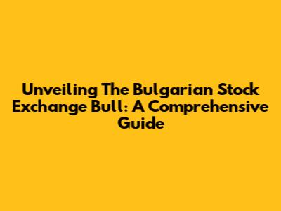 Unveiling The Bulgarian Stock Exchange Bull: A Comprehensive Guide