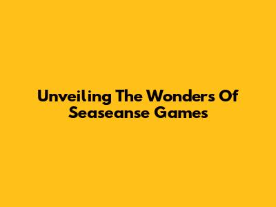 Unveiling The Wonders Of Seaseanse Games