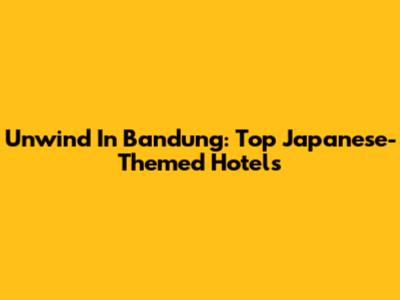 Unwind In Bandung: Top Japanese-Themed Hotels