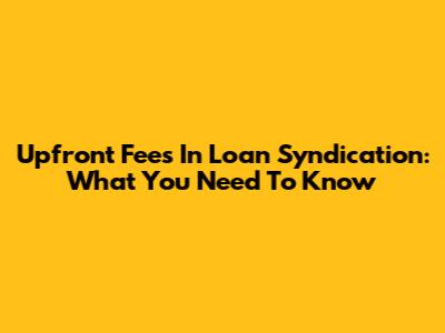 Upfront Fees In Loan Syndication: What You Need To Know