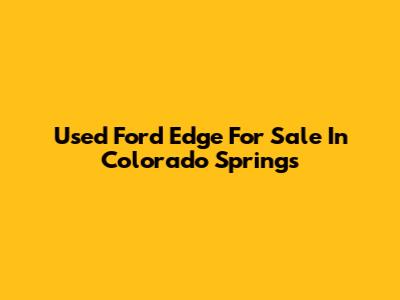 Used Ford Edge For Sale In Colorado Springs
