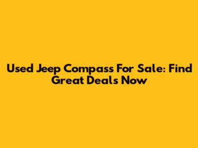 Used Jeep Compass For Sale: Find Great Deals Now