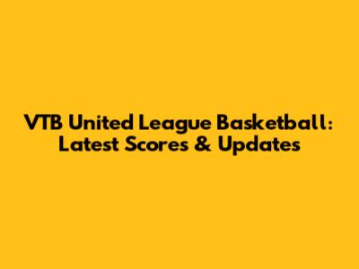 VTB United League Basketball: Latest Scores & Updates