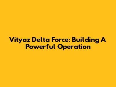 Vityaz Delta Force: Building A Powerful Operation