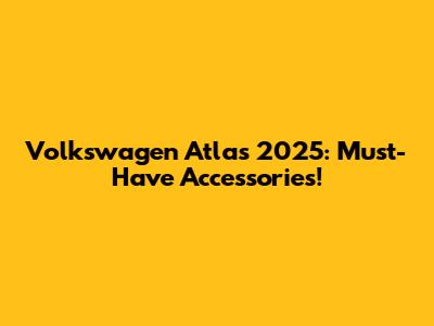 Volkswagen Atlas 2025: Must-Have Accessories!