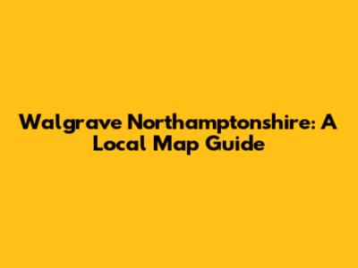 Walgrave Northamptonshire: A Local Map Guide