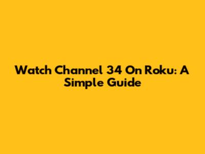 Watch Channel 34 On Roku: A Simple Guide