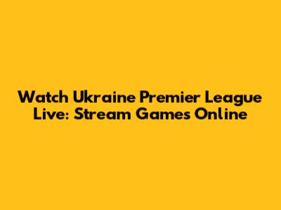 Watch Ukraine Premier League Live: Stream Games Online