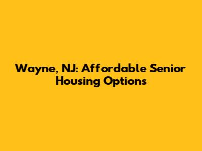 Wayne, NJ: Affordable Senior Housing Options