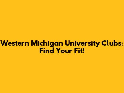 Western Michigan University Clubs: Find Your Fit!