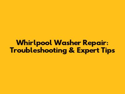 Whirlpool Washer Repair: Troubleshooting & Expert Tips