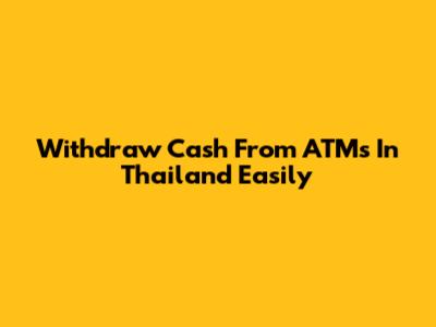 Withdraw Cash From ATMs In Thailand Easily