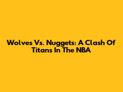 Wolves Vs. Nuggets: A Clash Of Titans In The NBA