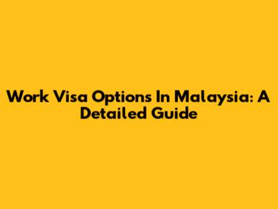 Work Visa Options In Malaysia: A Detailed Guide