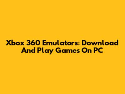 Xbox 360 Emulators: Download And Play Games On PC