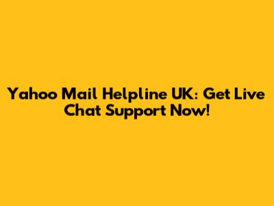 Yahoo Mail Helpline UK: Get Live Chat Support Now!