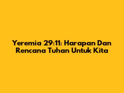 Yeremia 29:11: Harapan Dan Rencana Tuhan Untuk Kita