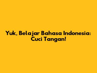 Yuk, Belajar Bahasa Indonesia: Cuci Tangan!