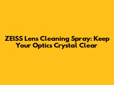 ZEISS Lens Cleaning Spray: Keep Your Optics Crystal Clear