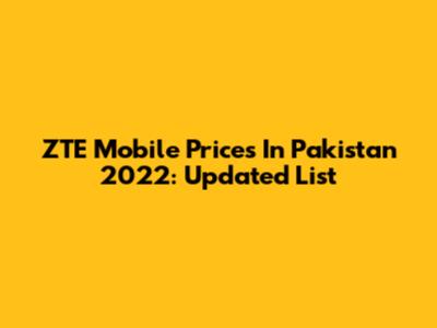 ZTE Mobile Prices In Pakistan 2022: Updated List