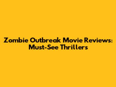 Zombie Outbreak Movie Reviews: Must-See Thrillers